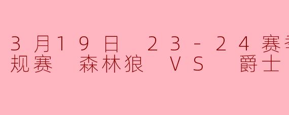 3月19日 23-24赛季NBA常规赛 森林狼 VS 爵士